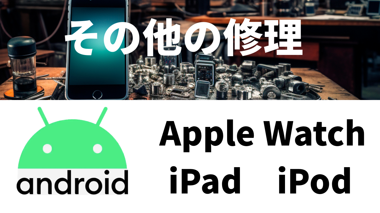 Android各種、Apple Watch、iPad、iPodの修理受付